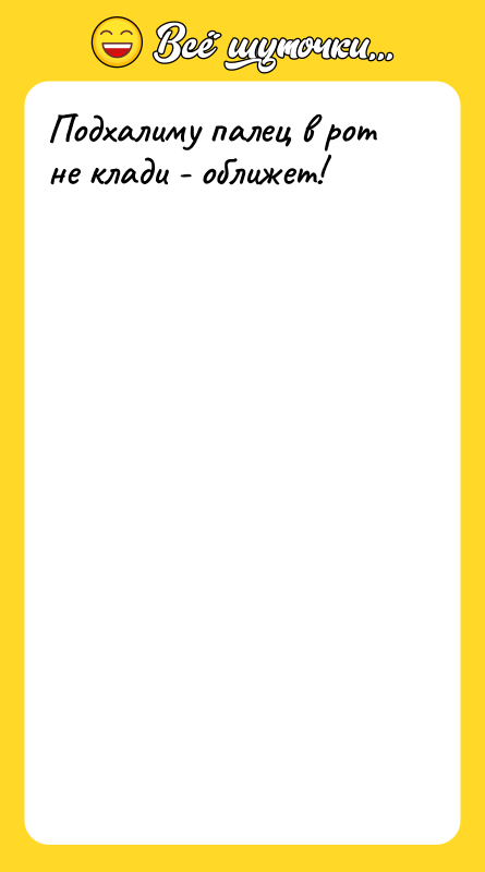 Подхалиму палец в рот не клади - оближет!