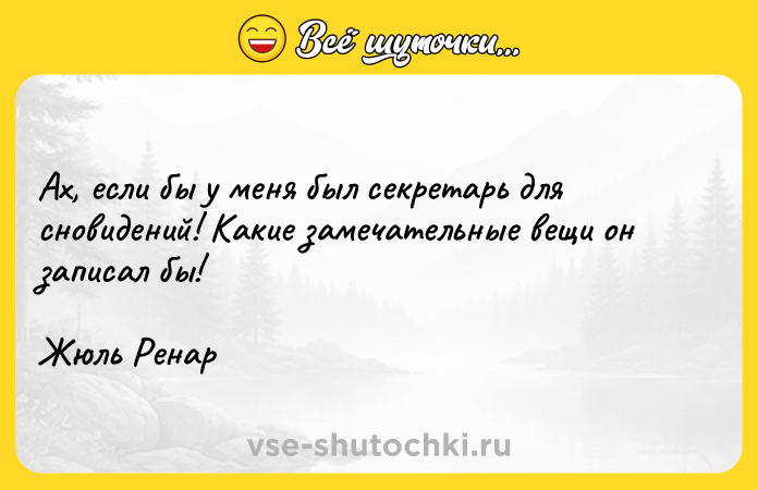 Цитата: Ах, если бы у меня был секретарь для сновидений! Какие замечательные вещи он записал бы!Жюль Ренар