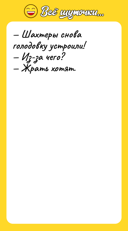 — Шахтеры снова голодовку устроили! — Из-за чего? — Жрать
