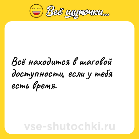 Шутка: Всё находится в шаговой доступности, если у тебя есть время.
