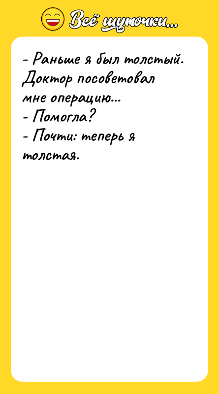 - Раньше я был толстый. Доктор посоветовал мне операцию... -