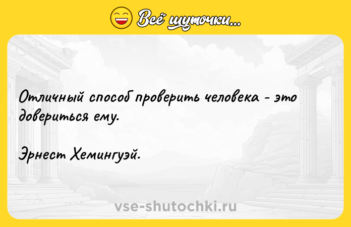 Цитата: Отличный способ проверить человека - это довериться ему. Эрнест Хемингуэй.