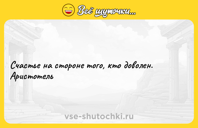Цитата: Счастье на стороне того, кто доволен. Аристотель