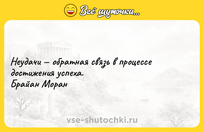 Цитата: Неудачи обратная связь в процессе достижения успеха. Брайан Моран