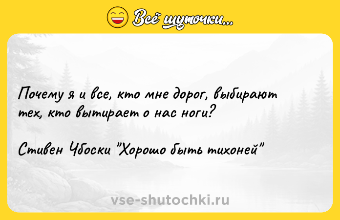 Цитата: Почему я и все, кто мне дорог, выбирают тех, кто вытирает о нас ноги?Стивен Чбоски Хорошо быть тихоней