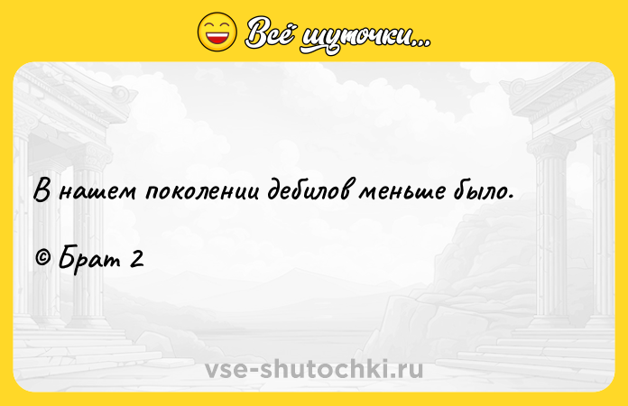 Цитата: В нашем поколении дебилов меньше было. Брат 2