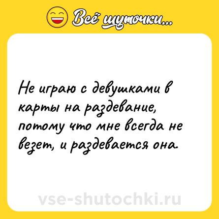 Шутка: Не играю с девушками в карты на раздевание, потому что мне всегда не везет, и раздевается она.