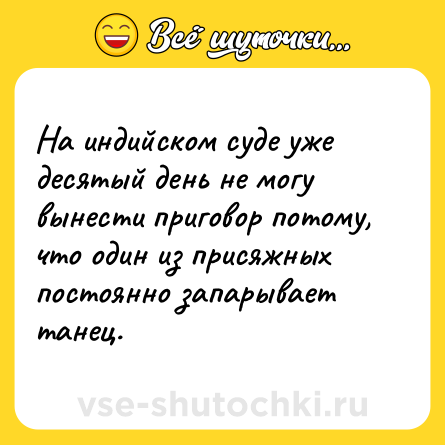 Шутка: На индийском суде уже десятый день не могу вынести приговор потому, что один из присяжных постоянно запарывает танец.