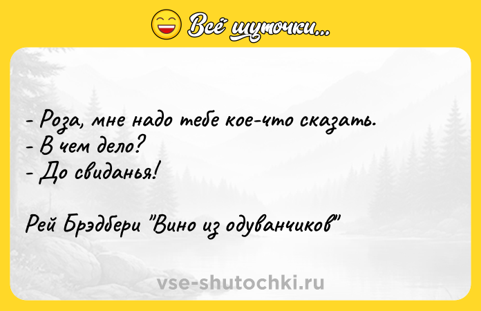 Цитата: - Роза, мне надо тебе кое-что сказать. - В чем дело? - До свиданья! Рей Брэдбери Вино из одуванчиков