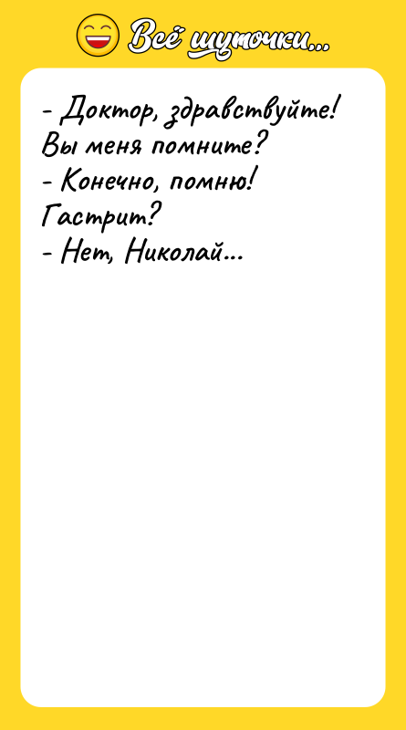 - Доктор, здравствуйте! Вы меня помните? - Конечно, помню! Гастрит?