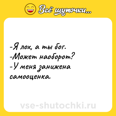 Шутка: -Я лох, а ты бог.<br>-Может наоборот?<br>-У меня занижена самооценка.