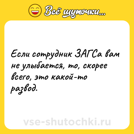 Шутка: Если сотрудник ЗАГСа вам не улыбается, то, скорее всего, это какой-то развод.