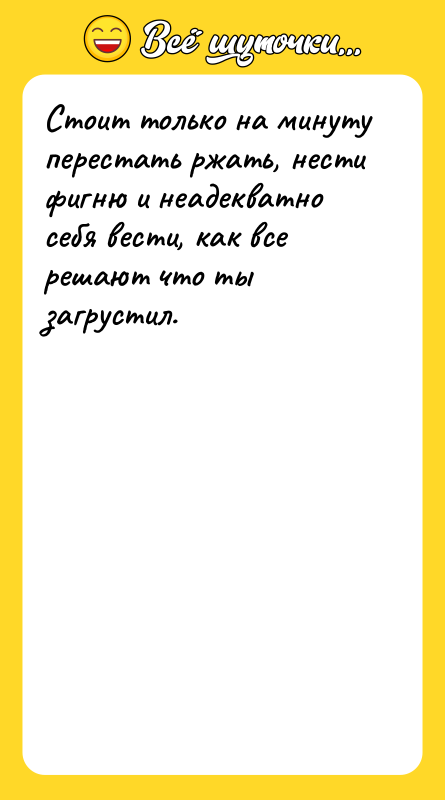 Стоит только на минуту перестать ржать, нести фигню и неадекватно