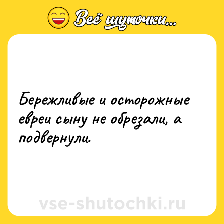 Шутка: Бережливые и осторожные евреи сыну не обрезали, а подвернули.