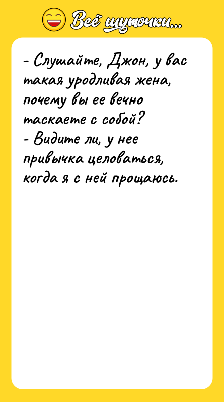 - Слушайте, Джон, у вас такая уродливая жена, почему вы