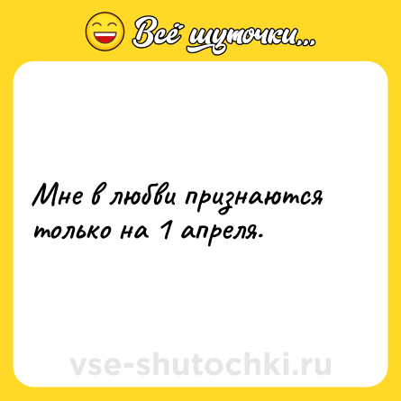 Шутка: Мне в любви признаются только на 1 апреля.