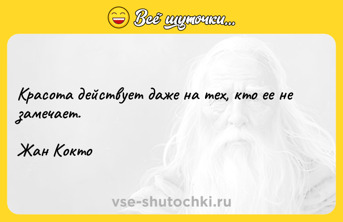 Цитата: Красота действует даже на тех, кто ее не замечает. Жан Кокто