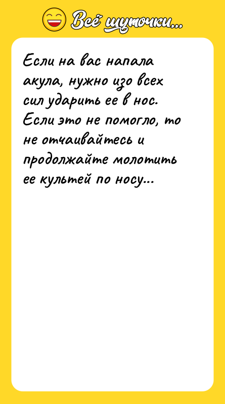 Шутка: Если на вас напала акула, нужно изо всех сил ударить ее в нос. Если это не помогло, то не отчаивайтесь и продолжайте молотить ее культей по носу...