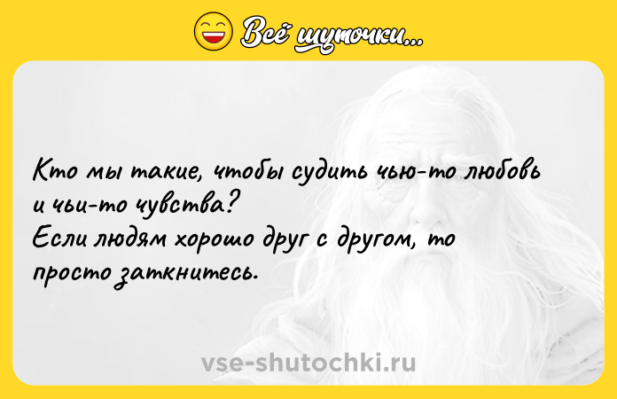 Цитата: Кто мы такие, чтобы судить чью-то любовь и чьи-то чувства?Если людям хорошо друг с другом, то просто заткнитесь.