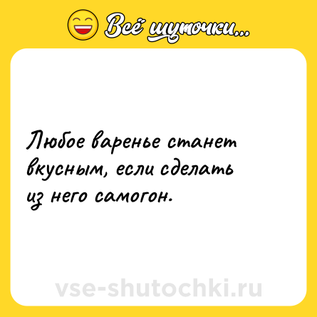 Шутка: Любое варенье станет вкусным, если сделать из него самогон.