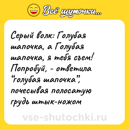 Шутка: Серый волк: Голубая шапочка, а Голубая шапочка, я тебя съем!<br>Попробуй, - ответила “голубая шапочка”, почесывая полосатую грудь штык-ножом
