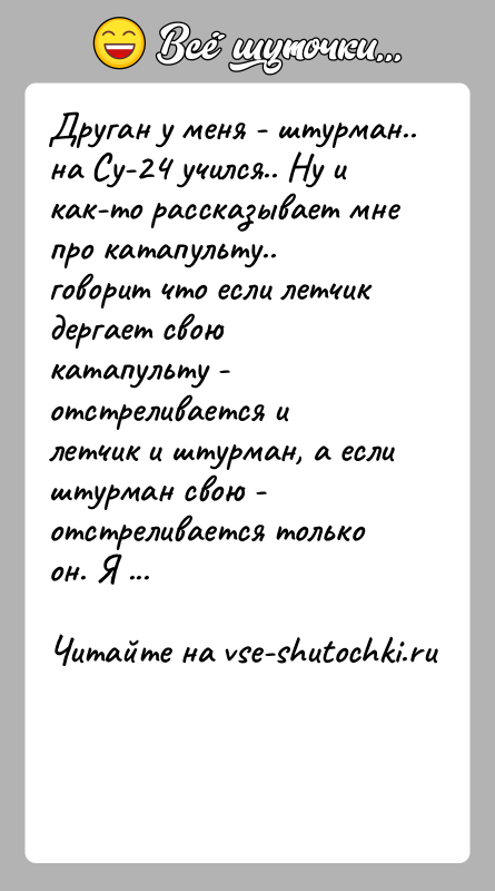 История: Друган у меня - штурман.. на Су-24 учился.. Ну и как-то рассказывает мне про катапульту.. говорит что если летчик дергает
