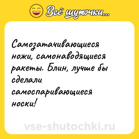 Шутка: Самозатачивающиеся ножи, самонаводящиеся ракеты. Блин, лучше бы сделали самоспаривающиеся носки!