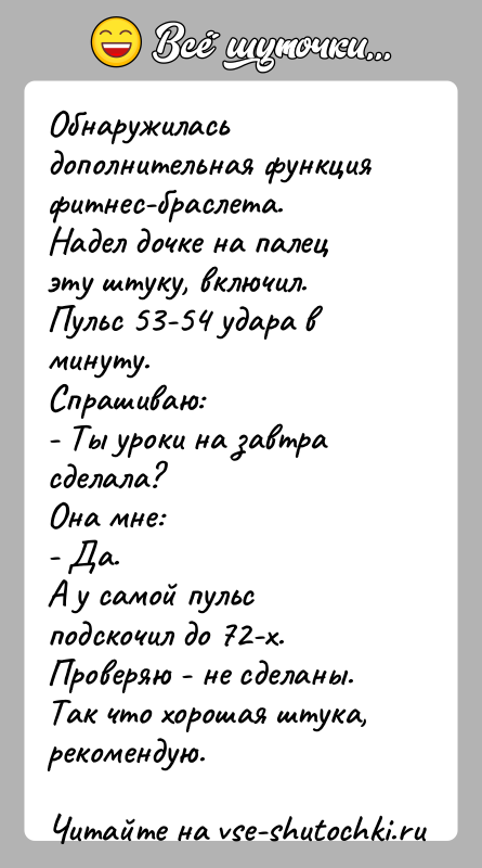 История: Обнаружилась дополнительная функция фитнес-браслета.Надел дочке на палец эту штуку, включил. Пульс 53-54 удара в минуту.Спрашиваю:- Ты уроки на завтра сделала?Она