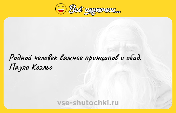 Цитата: Родной человек важнее принципов и обид. Пауло Коэльо