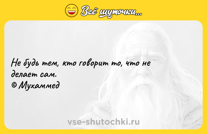 Цитата: Не будь тем, кто говорит то, что не делает сам. Мухаммед