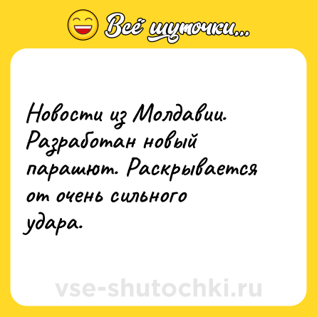 Шутка: Новости из Молдавии. Разработан новый парашют. Раскрывается от очень сильного удара.