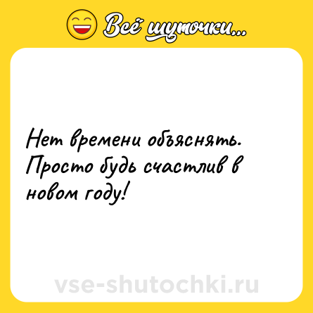 Шутка: Нет времени объяснять. Просто будь счастлив в новом году!