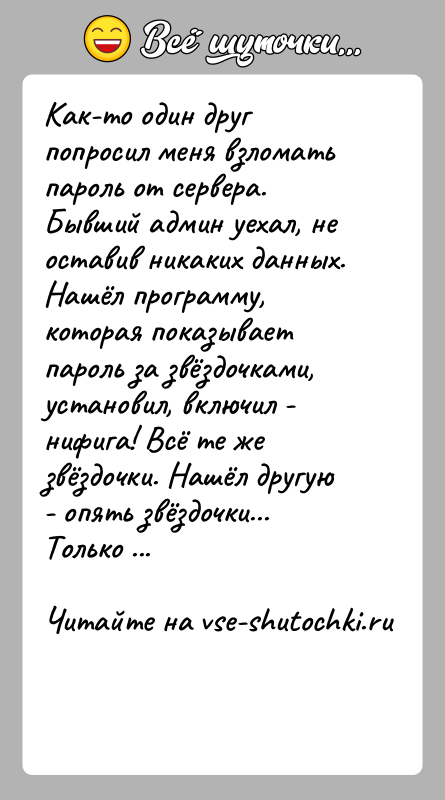 История: Как-то один друг попросил меня взломать пароль от сервера. Бывший админ уехал, не оставив никаких данных. Нашёл программу, которая показывает