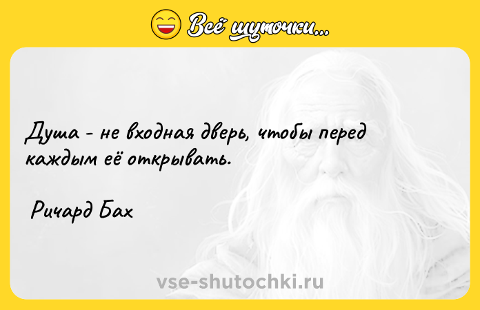 Цитата: Душа - не входная дверь, чтобы перед каждым её открывать. Ричард Бах