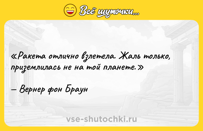 Цитата: Ракета отлично взлетела. Жаль только, приземлилась не на той планете.Вернер фон Браун