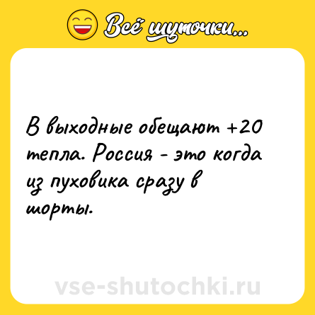 Шутка: В выходные обещают +20 тепла. Россия - это когда из пуховика сразу в шорты.