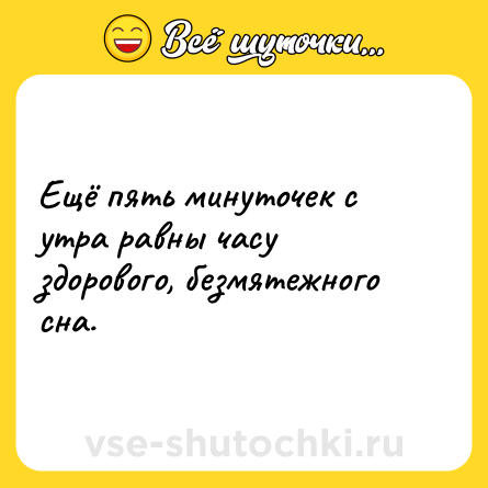 Шутка: Ещё пять минуточек с утра равны часу здорового, безмятежного сна.