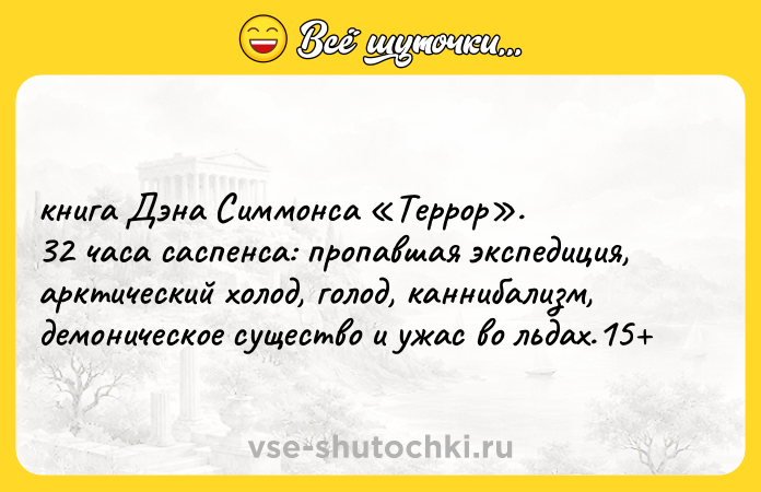 Цитата: книга Дэна Симмонса Террор . 32 часа саспенса: пропавшая экспедиция, арктический холод, голод, каннибализм, демоническое существо и ужас во льдах.15