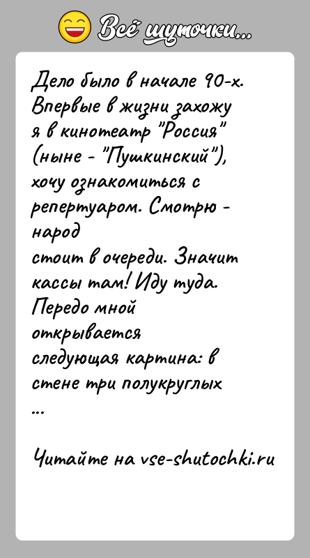 История: Дело было в начале 90-х. Впервые в жизни захожу я в кинотеатр Россия (ныне - Пушкинский ), хочу ознакомиться с репертуаром. Смотрю
