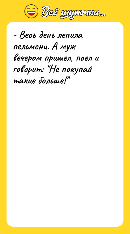 - Весь день лепила пельмени. А муж вечером пришел, поел