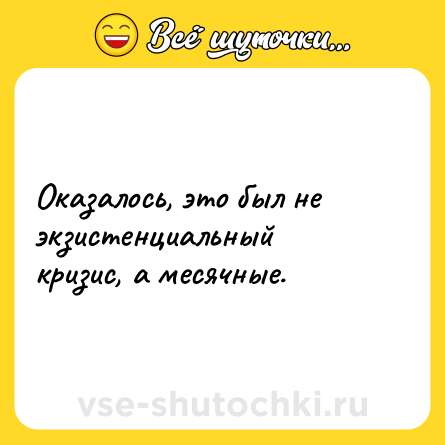 Шутка: Оказалось, это был не экзистенциальный кризис, а месячные.