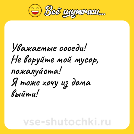 Шутка: Уважаемые соседи!<br>Не воруйте мой мусор, пожалуйста!<br>Я тоже хочу из дома выйти!