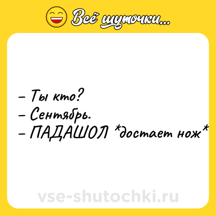 Шутка: – Ты кто?<br>– Сентябрь.<br>– ПАДАШОЛ *достает нож*