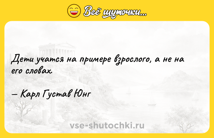 Цитата: Дети учатся на примере взрослого, а не на его словах. Карл Густав Юнг