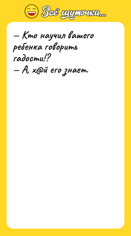 Кто научил вашего ребенка говорить гадости!? А, х й его
