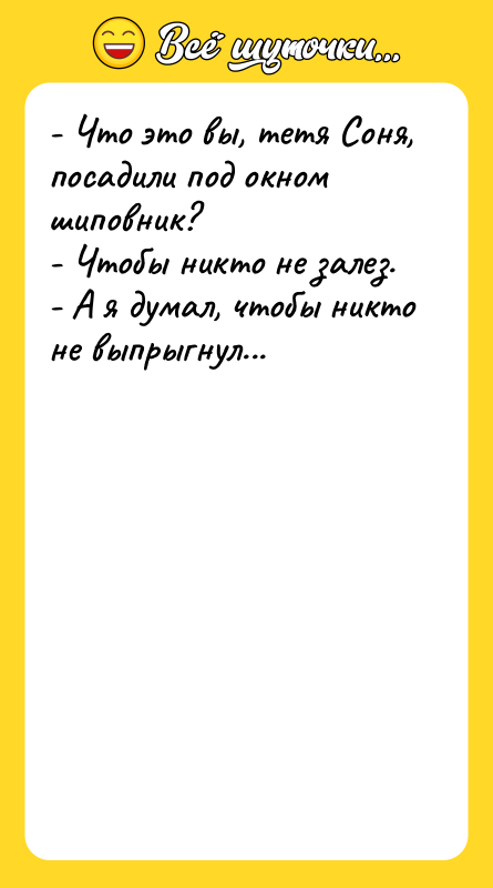 - Что это вы, тетя Соня, посадили под окном шиповник?