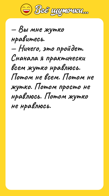 Вы мне жутко нравитесь. Ничего, это пройдет. Сначала