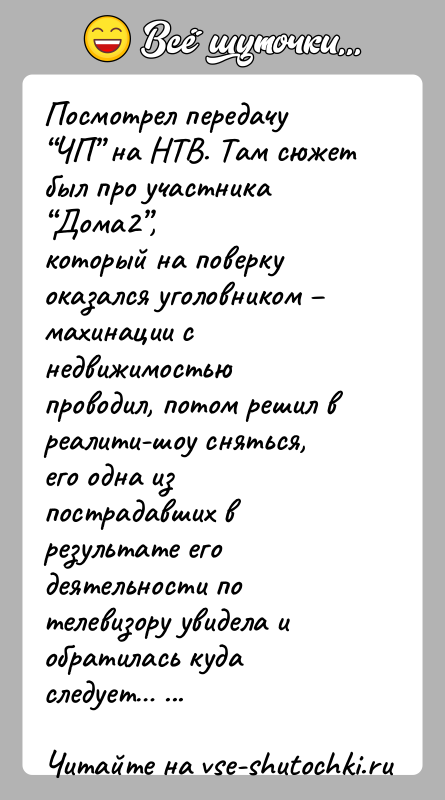 История: Посмотрел передачу ЧП на НТВ. Там сюжет был про участника Дома2 ,который на поверку оказался уголовником махинации с недвижимостьюпроводил, потом