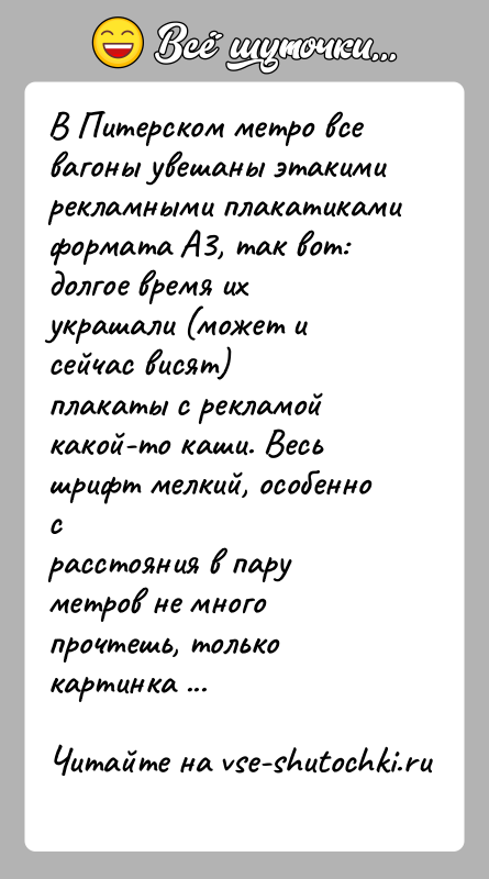 История: В Питерском метро все вагоны увешаны этакими рекламными плакатикамиформата А3, так вот: долгое время их украшали (может и сейчас висят)плакаты