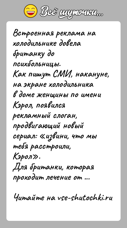 История: Встроенная реклама на холодильнике довела британку до психбольницы.Как пишут СМИ, накануне, на экране холодильника в доме женщины по имени Кэрол,